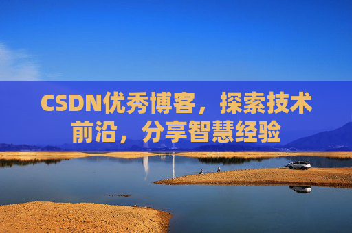 CSDN优秀博客，探索技术前沿，分享智慧经验